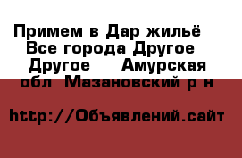 Примем в Дар жильё! - Все города Другое » Другое   . Амурская обл.,Мазановский р-н